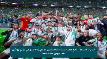 مباراة حاسمة.. تابع المنافسة الساخنة بين الأهلي والاتفاق في دوري روشن السعودي 2025/2026